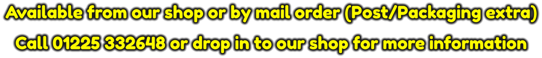 Available from our shop or by mail order (Post/Packaging extra)  Call 01225 332648 or drop in to our shop for more information